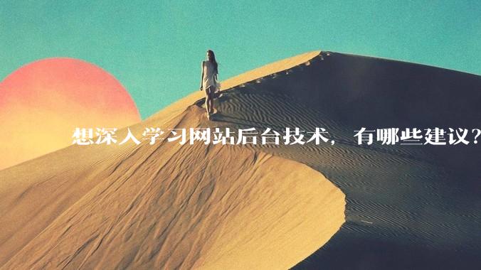 想深入学习网站后台技术，有哪些建议？