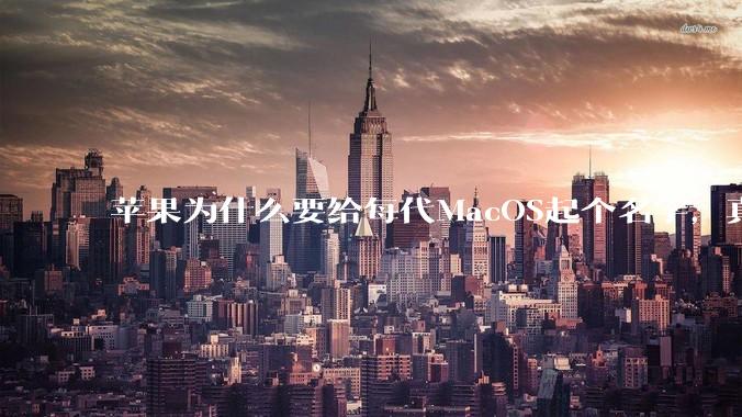 苹果为什么要给每代MacOS起个名字，真以为人们记得住分得清吗？