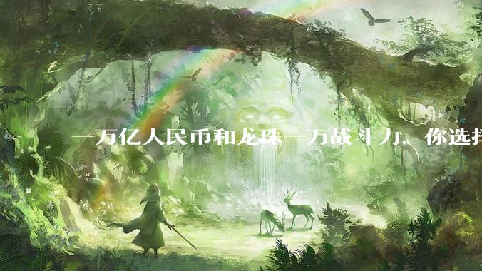 一万亿人民币和龙珠一万战斗力，你选择哪个?