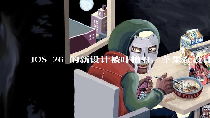 iOS 26 的新设计被吐槽丑，苹果在设计更新时考虑了哪些因素？你对这一设计都有哪些评价？