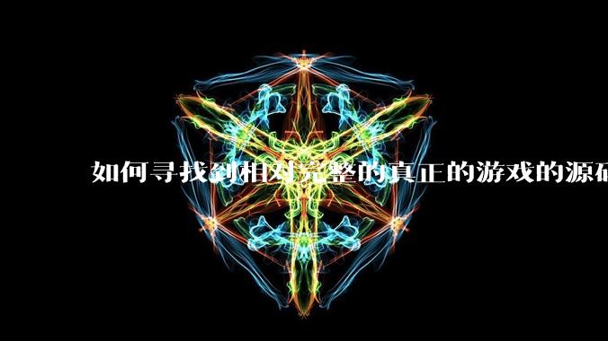 如何寻找到相对完整的真正的游戏的源码用来学习？