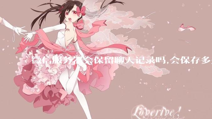 微信服务器会保留聊天记录吗,会保存多久?