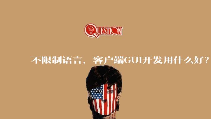 不限制语言，客户端GUI开发用什么好？