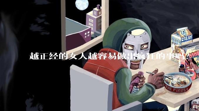 越正经的女人越容易做出疯狂的事吗？